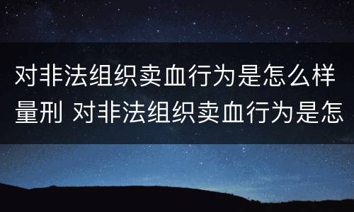 对非法组织卖血行为是怎么样量刑 对非法组织卖血行为是怎么样量刑的
