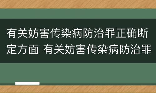 有关妨害传染病防治罪正确断定方面 有关妨害传染病防治罪正确断定方面的问题