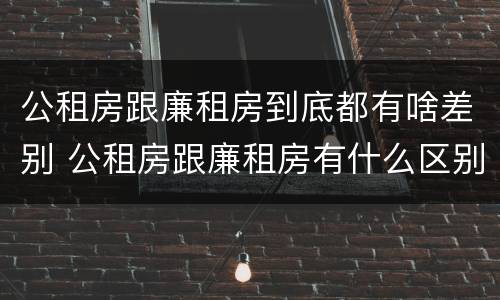 公租房跟廉租房到底都有啥差别 公租房跟廉租房有什么区别