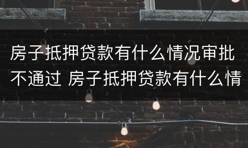 房子抵押贷款有什么情况审批不通过 房子抵押贷款有什么情况审批不通过呢