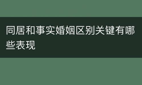 同居和事实婚姻区别关键有哪些表现