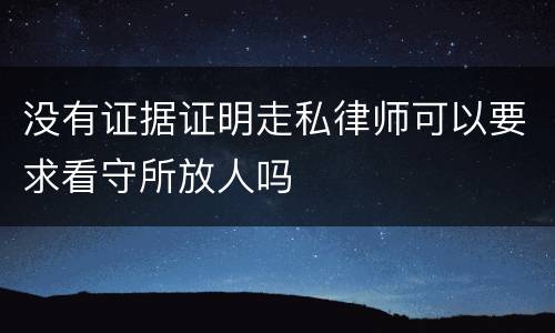 没有证据证明走私律师可以要求看守所放人吗