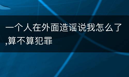 一个人在外面造谣说我怎么了,算不算犯罪