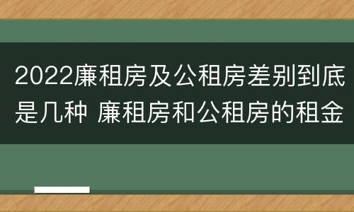 2022廉租房及公租房差别到底是几种 廉租房和公租房的租金是多少