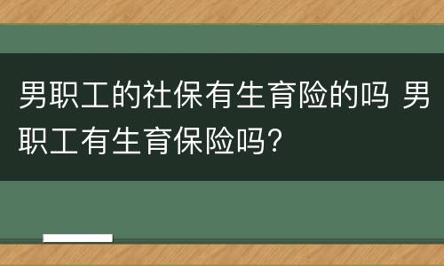 男职工的社保有生育险的吗 男职工有生育保险吗?
