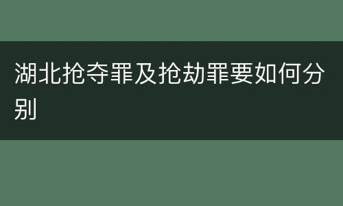 湖北抢夺罪及抢劫罪要如何分别