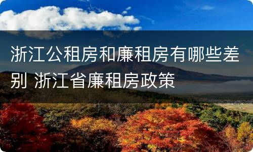 浙江公租房和廉租房有哪些差别 浙江省廉租房政策