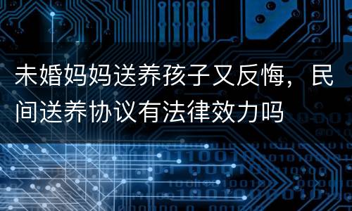 未婚妈妈送养孩子又反悔，民间送养协议有法律效力吗