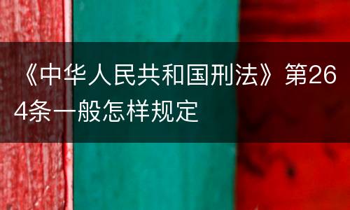 《中华人民共和国刑法》第264条一般怎样规定