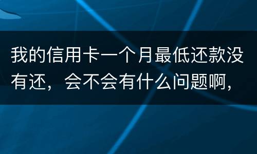 我的信用卡一个月最低还款没有还，会不会有什么问题啊，先把最低还款还上可以吗
