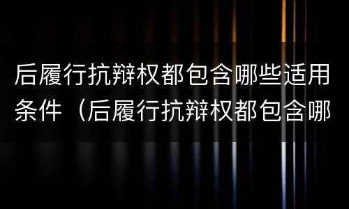 后履行抗辩权都包含哪些适用条件（后履行抗辩权都包含哪些适用条件）
