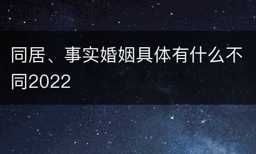 同居、事实婚姻具体有什么不同2022