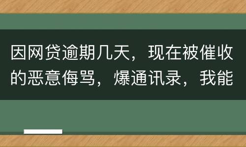 因网贷逾期几天，现在被催收的恶意侮骂，爆通讯录，我能起诉不