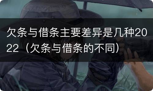 欠条与借条主要差异是几种2022（欠条与借条的不同）