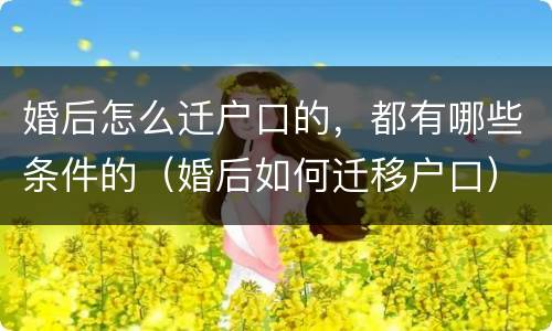 婚后怎么迁户口的，都有哪些条件的（婚后如何迁移户口）