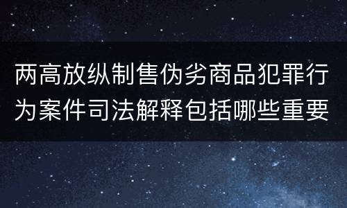 两高放纵制售伪劣商品犯罪行为案件司法解释包括哪些重要规定