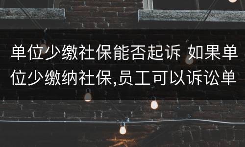 单位少缴社保能否起诉 如果单位少缴纳社保,员工可以诉讼单位