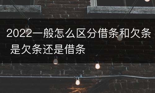 2022一般怎么区分借条和欠条 是欠条还是借条