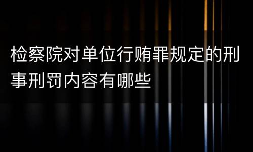 检察院对单位行贿罪规定的刑事刑罚内容有哪些