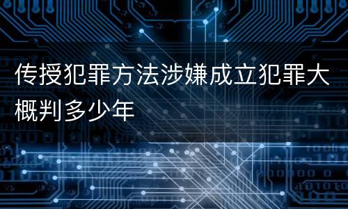 传授犯罪方法涉嫌成立犯罪大概判多少年