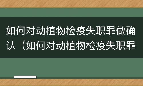 如何对动植物检疫失职罪做确认（如何对动植物检疫失职罪做确认处理）