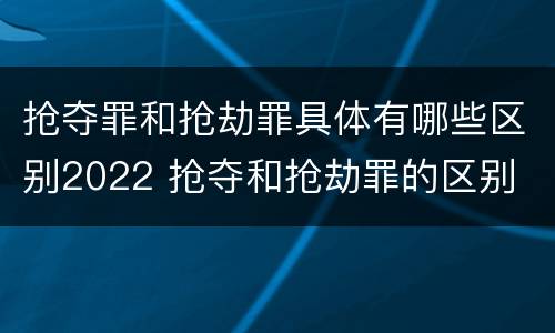 抢夺罪和抢劫罪具体有哪些区别2022 抢夺和抢劫罪的区别