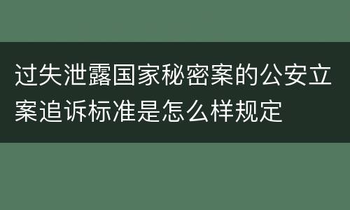 过失泄露国家秘密案的公安立案追诉标准是怎么样规定