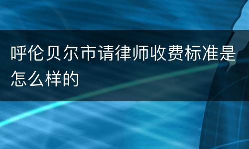 呼伦贝尔市请律师收费标准是怎么样的