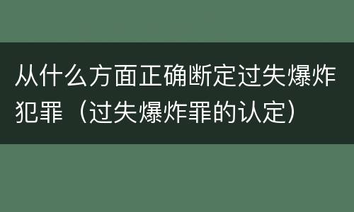 从什么方面正确断定过失爆炸犯罪（过失爆炸罪的认定）