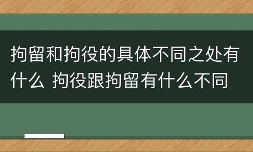 拘留和拘役的具体不同之处有什么 拘役跟拘留有什么不同
