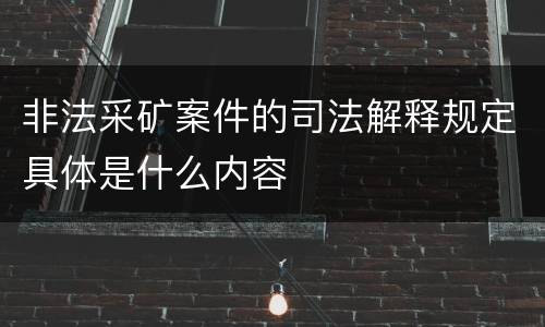 非法采矿案件的司法解释规定具体是什么内容