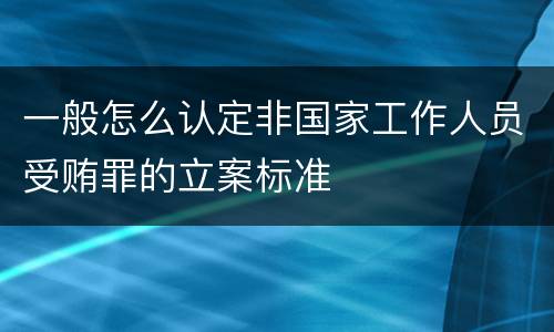 一般怎么认定非国家工作人员受贿罪的立案标准