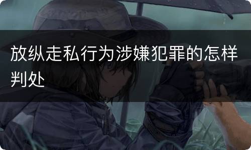 放纵走私行为涉嫌犯罪的怎样判处