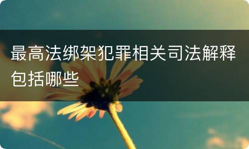 最高法绑架犯罪相关司法解释包括哪些