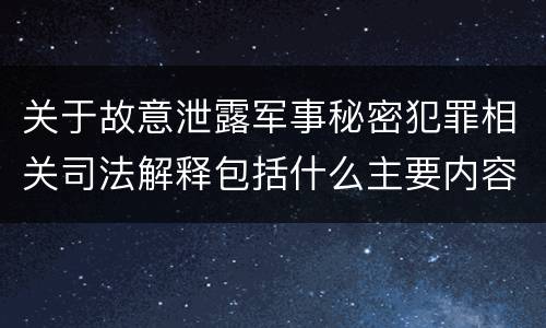 关于故意泄露军事秘密犯罪相关司法解释包括什么主要内容