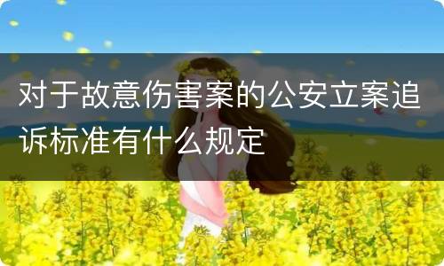 对于故意伤害案的公安立案追诉标准有什么规定