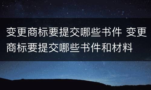 变更商标要提交哪些书件 变更商标要提交哪些书件和材料