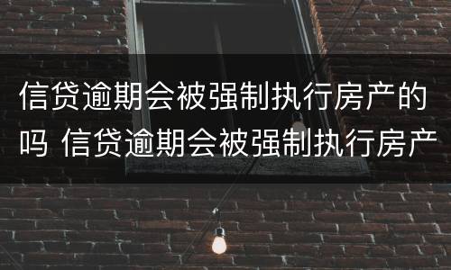 信贷逾期会被强制执行房产的吗 信贷逾期会被强制执行房产的吗怎么办