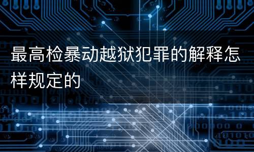 最高检暴动越狱犯罪的解释怎样规定的