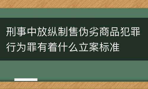 刑事中放纵制售伪劣商品犯罪行为罪有着什么立案标准