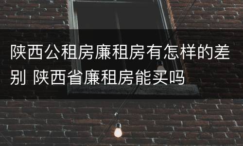 陕西公租房廉租房有怎样的差别 陕西省廉租房能买吗