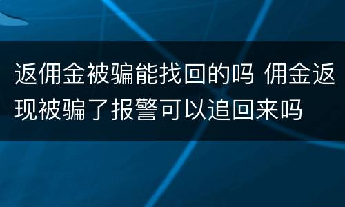 返佣金被骗能找回的吗 佣金返现被骗了报警可以追回来吗