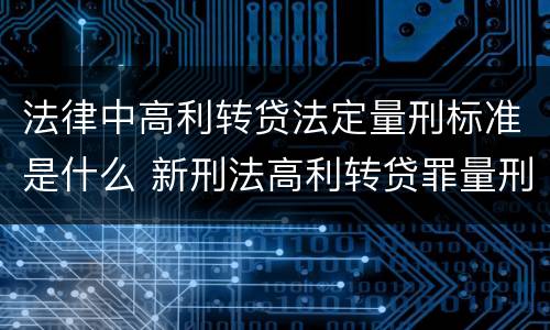 法律中高利转贷法定量刑标准是什么 新刑法高利转贷罪量刑标准
