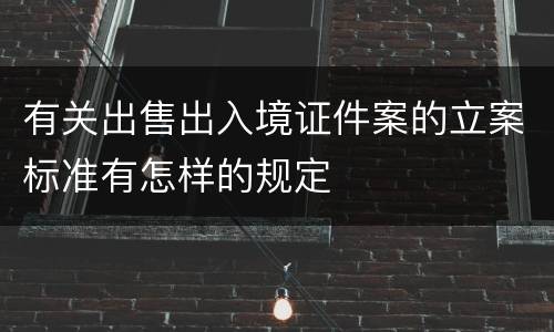 有关出售出入境证件案的立案标准有怎样的规定