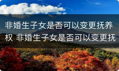 非婚生子女是否可以变更抚养权 非婚生子女是否可以变更抚养权的条件