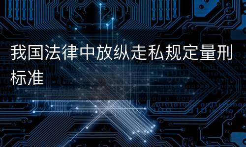 我国法律中放纵走私规定量刑标准