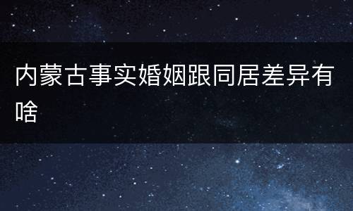 内蒙古事实婚姻跟同居差异有啥