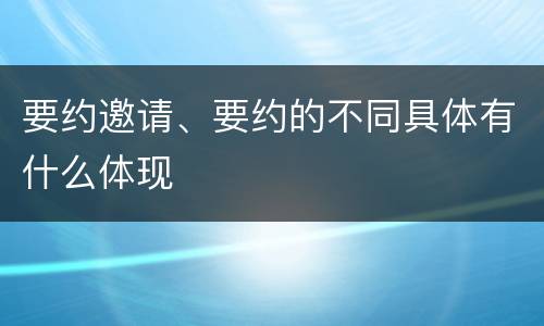 要约邀请、要约的不同具体有什么体现