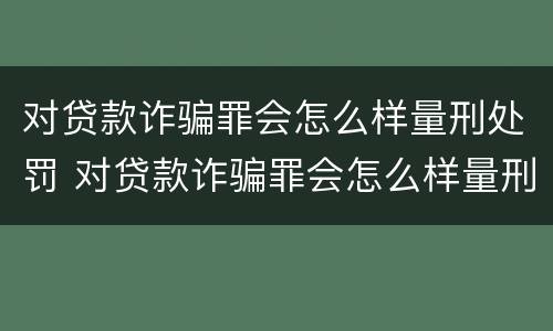 对贷款诈骗罪会怎么样量刑处罚 对贷款诈骗罪会怎么样量刑处罚多少