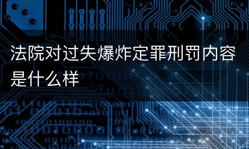 法院对过失爆炸定罪刑罚内容是什么样